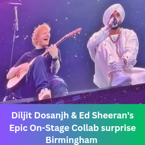 Diljit Dosanjh & Ed Sheeran's Epic On-Stage Collab surprised Birmingham