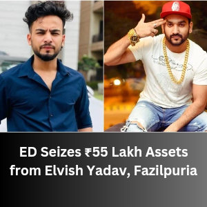 ED Seizes ₹55 Lakh Assets from Elvish Yadav and Fazilpuria