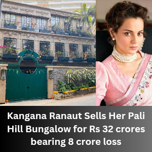 Kangana Ranaut Sells Her Pali Hill Bungalow for Rs 32 crores bearing 8 crore