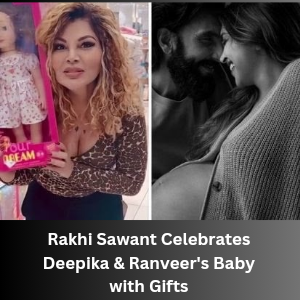 Rakhi Sawant Celebrates Deepika & Ranveer's Baby with Gifts