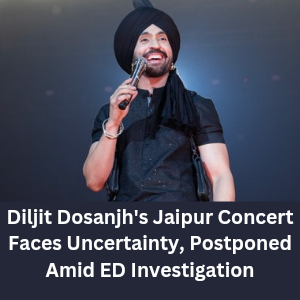 Diljit Dosanjh's Jaipur Concert Faces Uncertainty, Postponed Amid ED Investigation