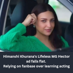 Himanshi Khurana's Lifeless MG Hector ad falls flat.