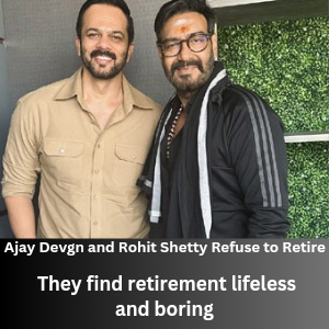 Ajay Devgn and Rohit Shetty Refuse to Retire