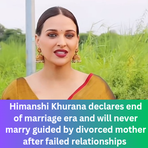 Himanshi Khurana declares end of marriage era and will never marry guided by divorced mother