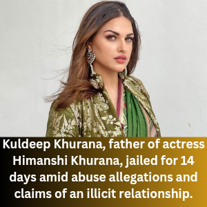 Kuldeep Khurana, father of actress Himanshi Khurana, jailed for 14 days 