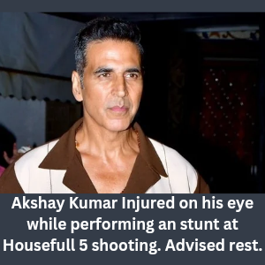 Akshay Kumar Injured on his eye while performing an stunt at Housefull 5 shoot