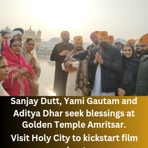 Sanjay Dutt, Yami Gautam and Aditya Dhar seek blessings at Golden Temple