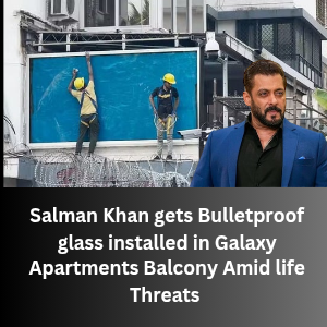 Bulletproof glass installed in Galaxy Apartments Amid life Threats to Salman Khan