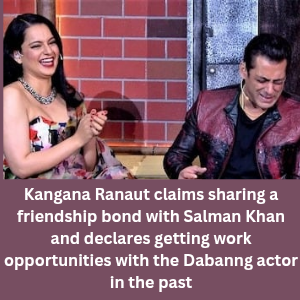 Kangana Ranaut claims sharing a friendship bond with Salman Khan