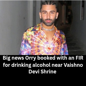 Big news Orry booked with an FIR for drinking alcohol near Vaishno Devi Shrine