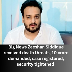 Big News Zeeshan Siddique received death threats, 10 crore demanded